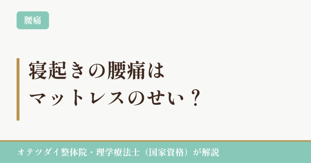 寝起きの腰痛はマットレスのせい？（オテツダイ整体院）