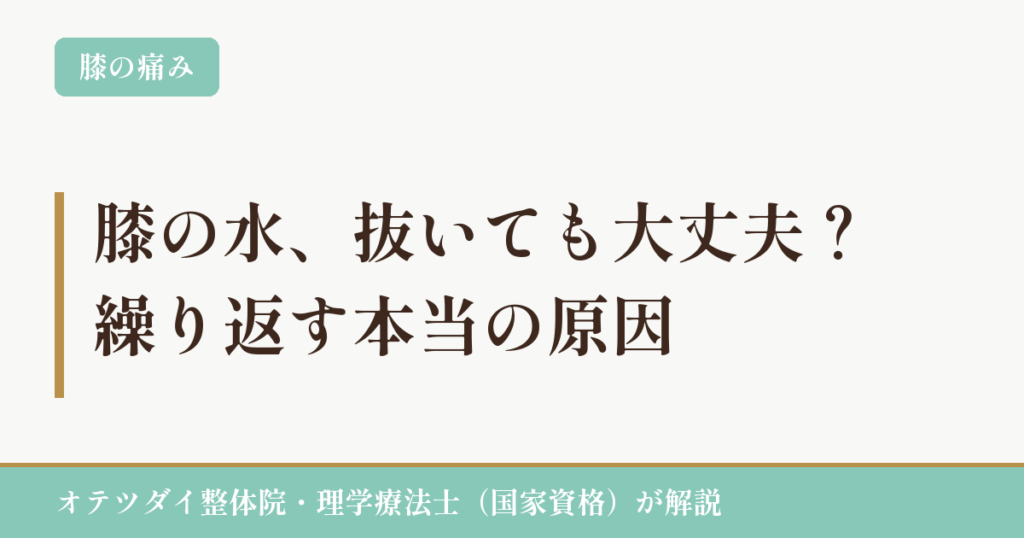 膝の水、抜いても大丈夫？繰り返す本当の原因（オテツダイ整体院・理学療法士が解説）