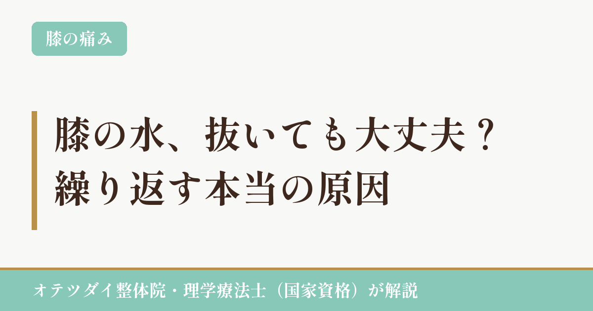膝の水、抜いても大丈夫?繰り返す本当の原因(オテツダイ整体院・理学療法士が解説)